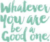 Whatever You Are Be a Good One